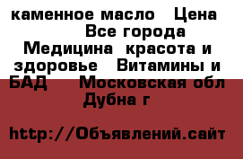 каменное масло › Цена ­ 20 - Все города Медицина, красота и здоровье » Витамины и БАД   . Московская обл.,Дубна г.
